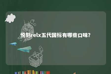 悦刻relx五代国标有哪些口味？ 